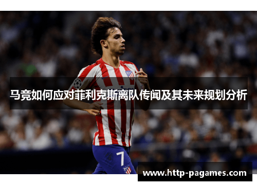 马竞如何应对菲利克斯离队传闻及其未来规划分析