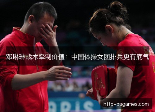邓琳琳战术牵制价值：中国体操女团排兵更有底气